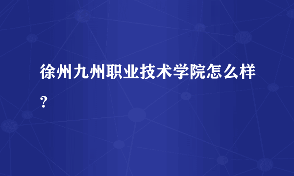 徐州九州职业技术学院怎么样？