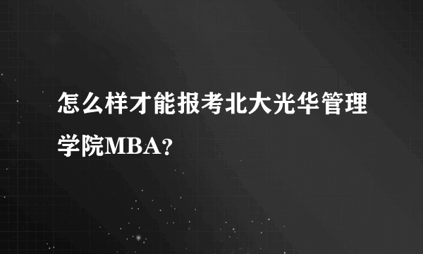 怎么样才能报考北大光华管理学院MBA？