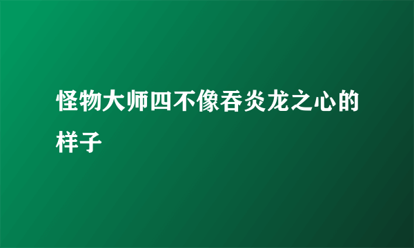 怪物大师四不像吞炎龙之心的样子