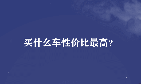 买什么车性价比最高？