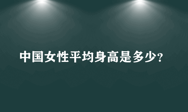 中国女性平均身高是多少？