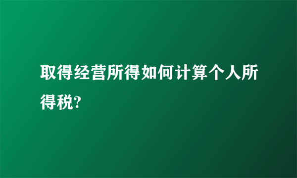 取得经营所得如何计算个人所得税?