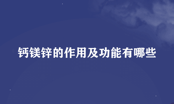 钙镁锌的作用及功能有哪些