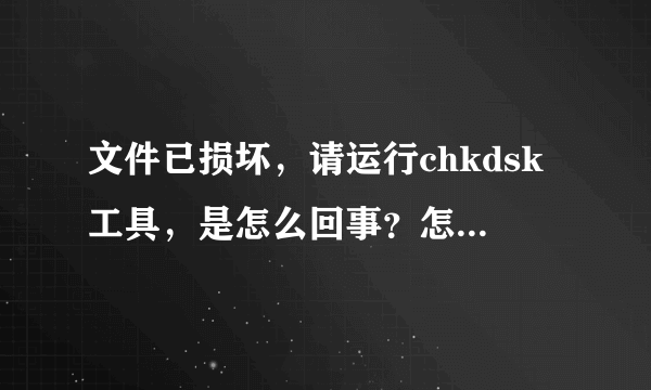 文件已损坏，请运行chkdsk工具，是怎么回事？怎么运行啊？