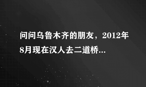 问问乌鲁木齐的朋友，2012年8月现在汉人去二道桥，国际大巴扎区域安全？就是想去观光，拍照而已？