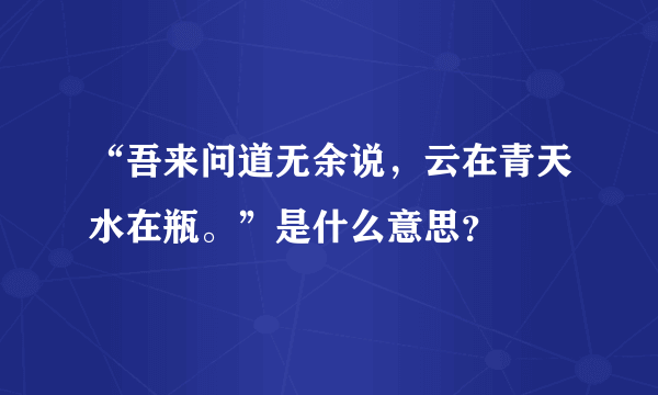 “吾来问道无余说，云在青天水在瓶。”是什么意思？