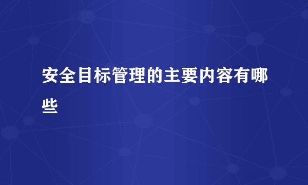 安全目标管理的主要内容有哪些