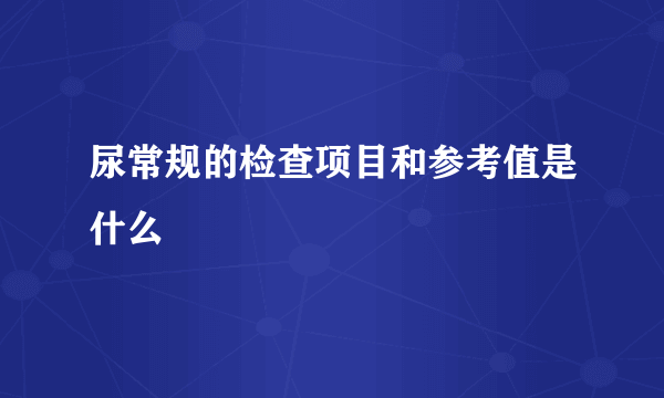 尿常规的检查项目和参考值是什么