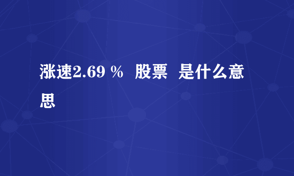 涨速2.69 %  股票  是什么意思