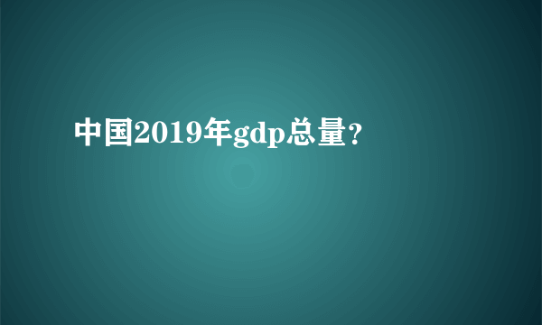 中国2019年gdp总量？