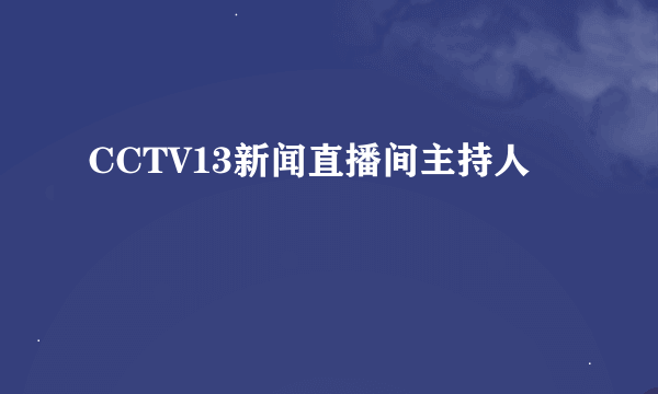 CCTV13新闻直播间主持人