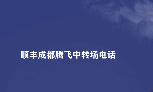 
顺丰成都腾飞中转场电话

