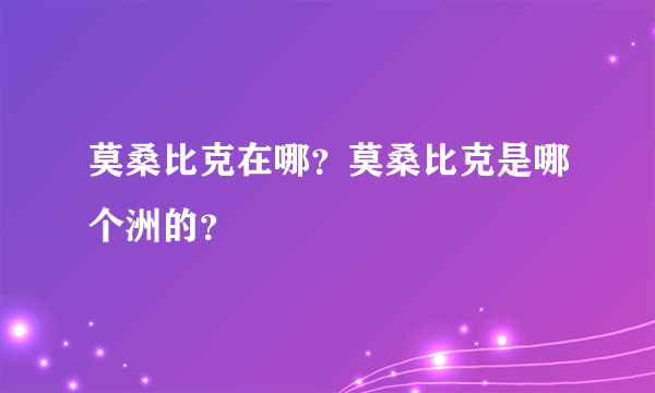 莫桑比克在哪？莫桑比克是哪个洲的？