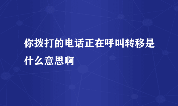 你拨打的电话正在呼叫转移是什么意思啊