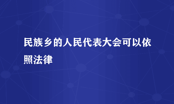 民族乡的人民代表大会可以依照法律