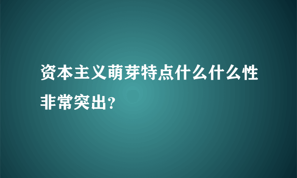 资本主义萌芽特点什么什么性非常突出？