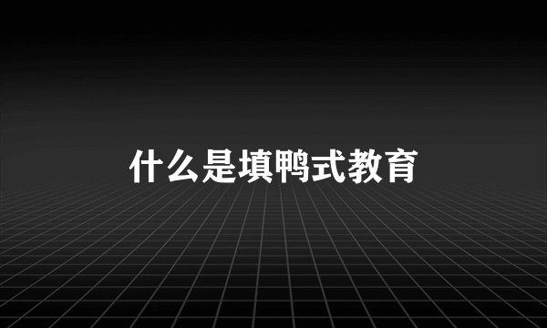 什么是填鸭式教育