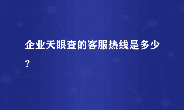 企业天眼查的客服热线是多少？