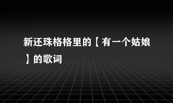 新还珠格格里的【有一个姑娘】的歌词