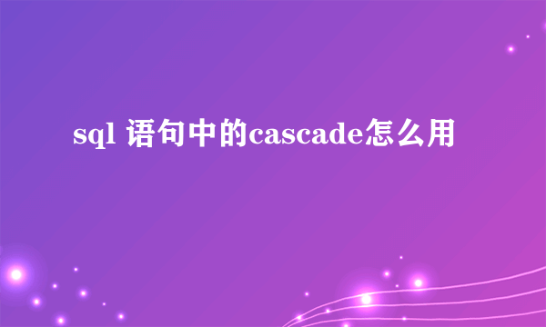 sql 语句中的cascade怎么用