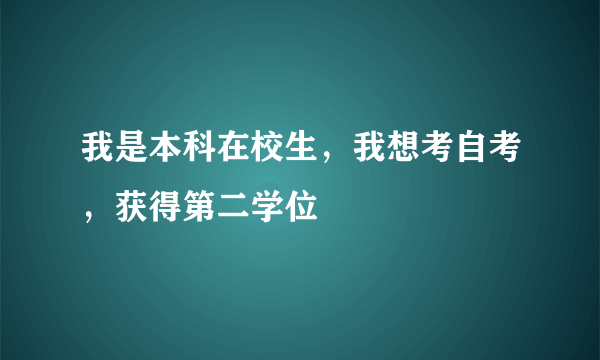 我是本科在校生，我想考自考，获得第二学位