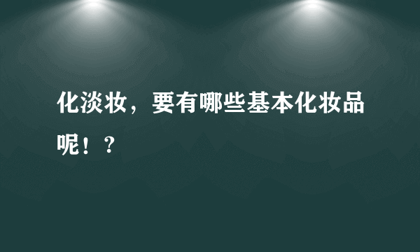 化淡妆，要有哪些基本化妆品呢！?