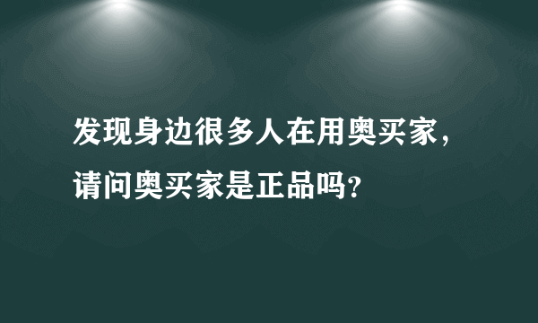 发现身边很多人在用奥买家，请问奥买家是正品吗？