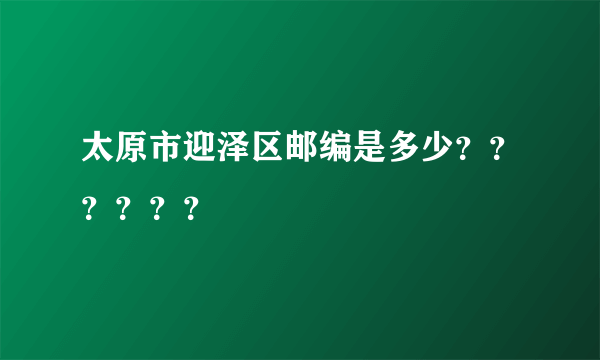 太原市迎泽区邮编是多少？？？？？？