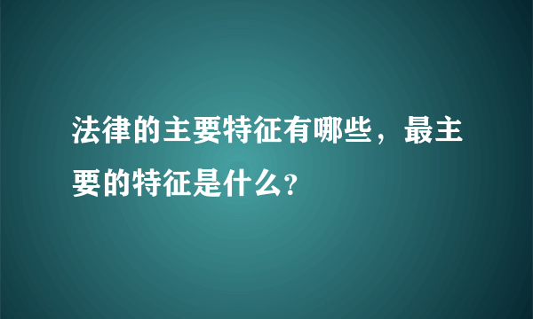 法律的主要特征有哪些，最主要的特征是什么？