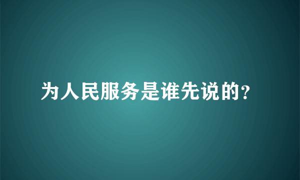 为人民服务是谁先说的？