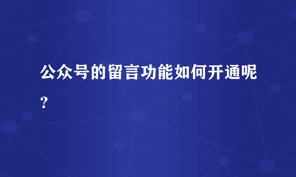 公众号的留言功能如何开通呢？