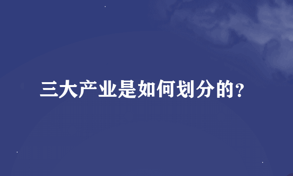 三大产业是如何划分的？