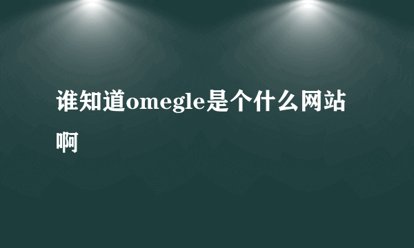 谁知道omegle是个什么网站啊