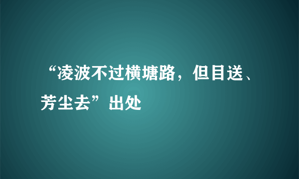 “凌波不过横塘路，但目送、芳尘去”出处