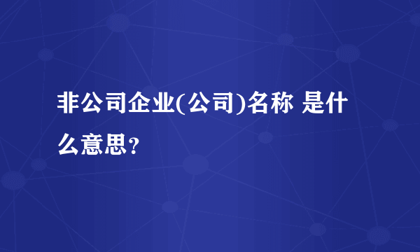 非公司企业(公司)名称 是什么意思？