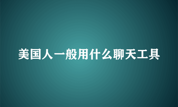 美国人一般用什么聊天工具