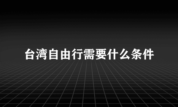 台湾自由行需要什么条件