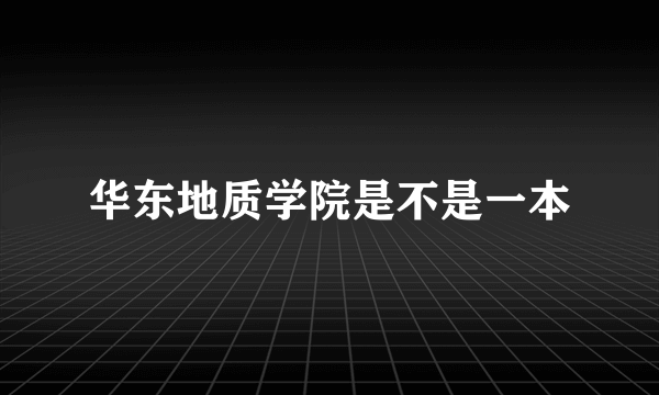 华东地质学院是不是一本