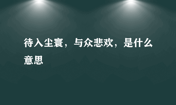 待入尘寰，与众悲欢，是什么意思