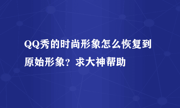 QQ秀的时尚形象怎么恢复到原始形象？求大神帮助