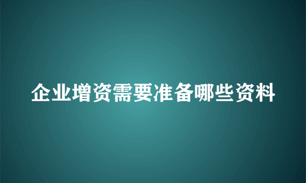 企业增资需要准备哪些资料