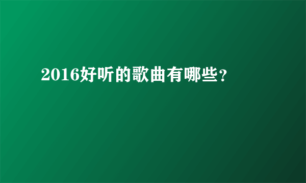 2016好听的歌曲有哪些？