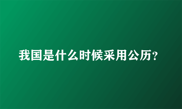 我国是什么时候采用公历？