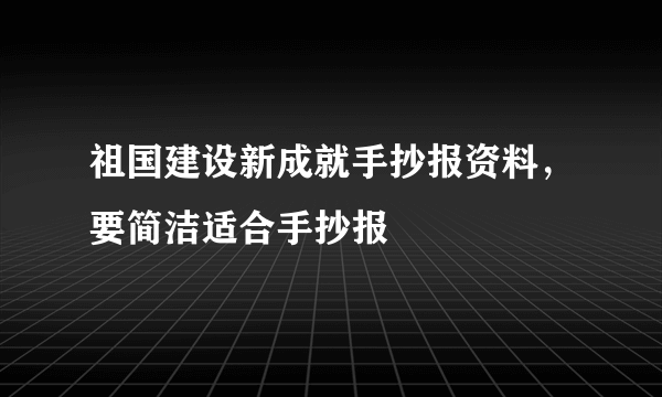 祖国建设新成就手抄报资料，要简洁适合手抄报