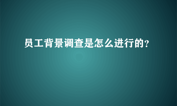 员工背景调查是怎么进行的？