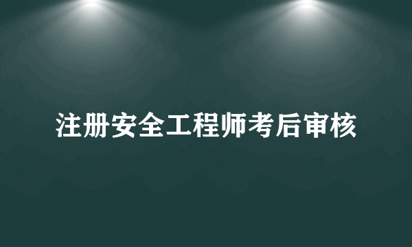 注册安全工程师考后审核