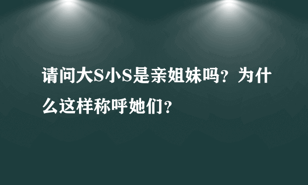 请问大S小S是亲姐妹吗？为什么这样称呼她们？