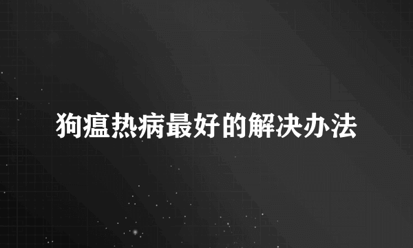 狗瘟热病最好的解决办法