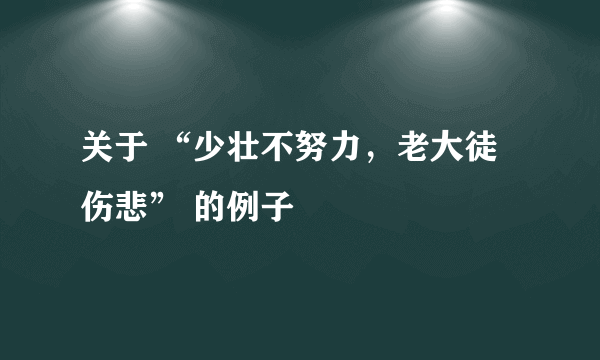 关于 “少壮不努力，老大徒伤悲” 的例子