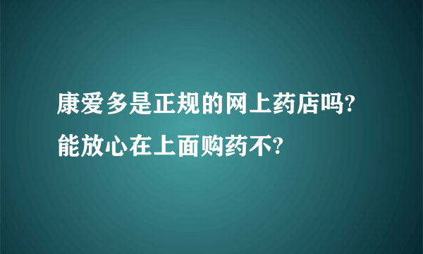 康爱多是正规的网上药店吗?能放心在上面购药不?